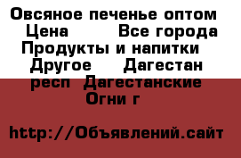 Овсяное печенье оптом  › Цена ­ 60 - Все города Продукты и напитки » Другое   . Дагестан респ.,Дагестанские Огни г.